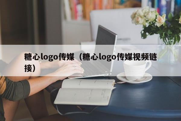 糖心logo传媒（糖心logo传媒视频链接）